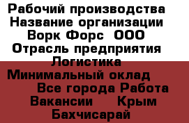 Рабочий производства › Название организации ­ Ворк Форс, ООО › Отрасль предприятия ­ Логистика › Минимальный оклад ­ 25 000 - Все города Работа » Вакансии   . Крым,Бахчисарай